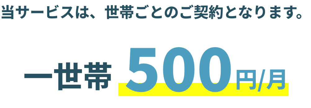 当サービスは、世帯ごとのご契約となります。1世帯500円/月